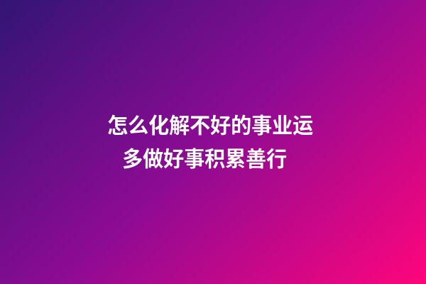 怎么化解不好的事业运    多做好事积累善行